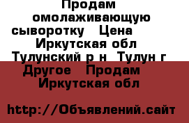 Продам  омолаживающую сыворотку › Цена ­ 420 - Иркутская обл., Тулунский р-н, Тулун г. Другое » Продам   . Иркутская обл.